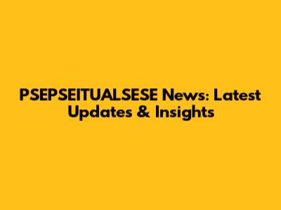 PSEPSEITUALSESE News: Latest Updates & Insights
