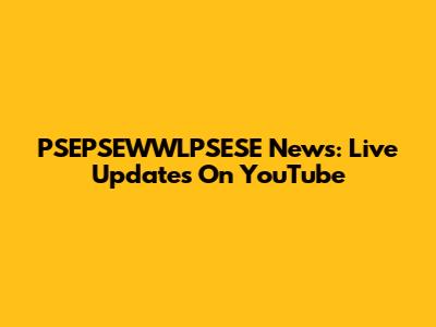 PSEPSEWWLPSESE News: Live Updates On YouTube