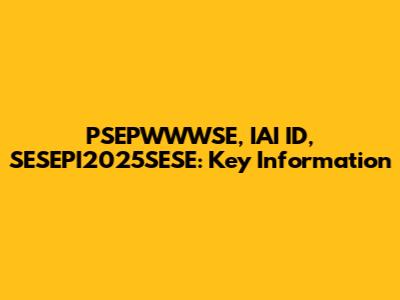 PSEPWWWSE, IAI ID, SESEPI2025SESE: Key Information