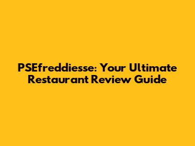 PSEfreddiesse: Your Ultimate Restaurant Review Guide
