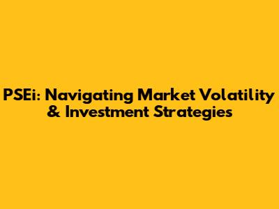 PSEi: Navigating Market Volatility & Investment Strategies