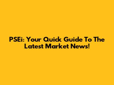 PSEi: Your Quick Guide To The Latest Market News!