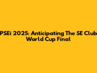 PSEi 2025: Anticipating The SE Club World Cup Final