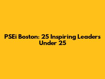 PSEi Boston: 25 Inspiring Leaders Under 25