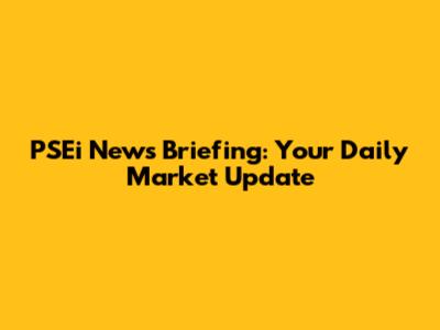 PSEi News Briefing: Your Daily Market Update