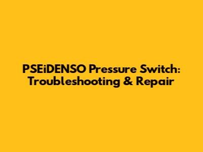 PSEiDENSO Pressure Switch: Troubleshooting & Repair