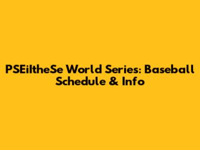 PSEiItheSe World Series: Baseball Schedule & Info