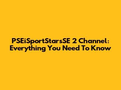 PSEiSportStarsSE 2 Channel: Everything You Need To Know