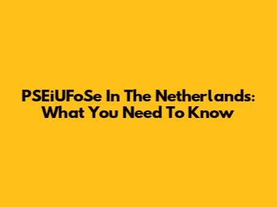 PSEiUFoSe In The Netherlands: What You Need To Know