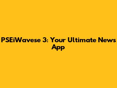 PSEiWavese 3: Your Ultimate News App