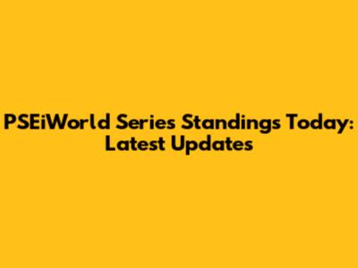 PSEiWorld Series Standings Today: Latest Updates