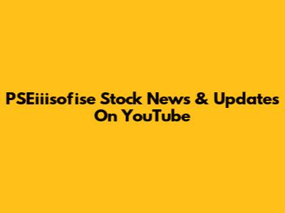 PSEiiisofise Stock News & Updates On YouTube