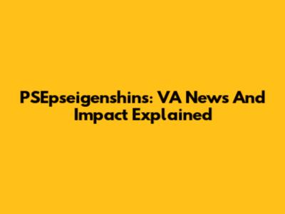 PSEpseigenshins: VA News And Impact Explained