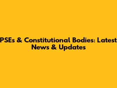 PSEs & Constitutional Bodies: Latest News & Updates