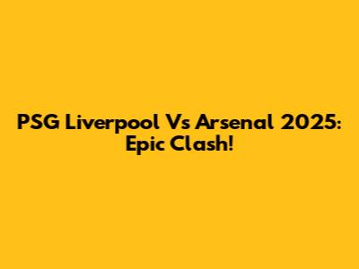 PSG Liverpool Vs Arsenal 2025: Epic Clash!