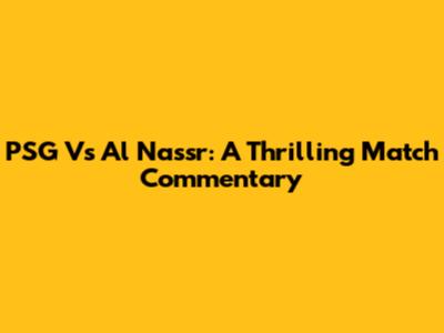 PSG Vs Al Nassr: A Thrilling Match Commentary