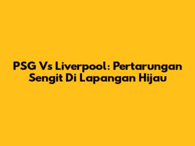 PSG Vs Liverpool: Pertarungan Sengit Di Lapangan Hijau