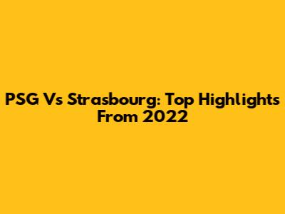 PSG Vs Strasbourg: Top Highlights From 2022