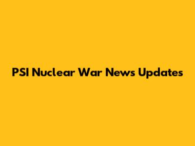 PSI Nuclear War News Updates