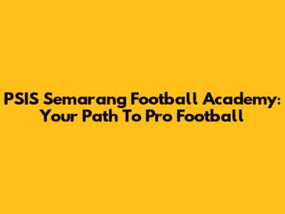 PSIS Semarang Football Academy: Your Path To Pro Football