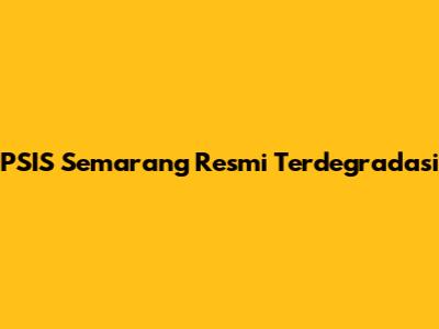 PSIS Semarang Resmi Terdegradasi