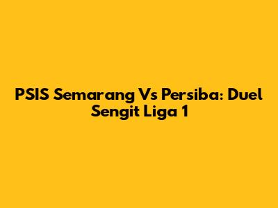 PSIS Semarang Vs Persiba: Duel Sengit Liga 1