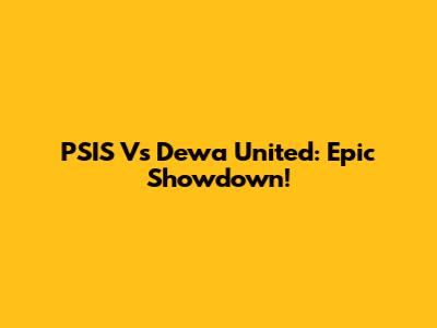 PSIS Vs Dewa United: Epic Showdown!