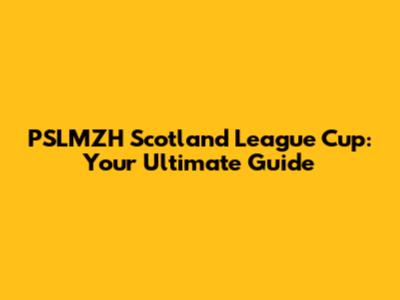 PSLMZH Scotland League Cup: Your Ultimate Guide