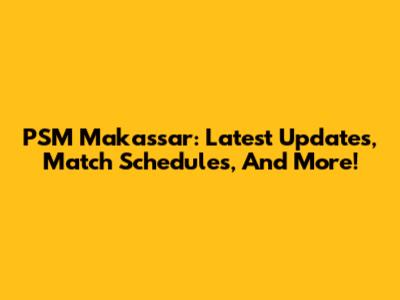 PSM Makassar: Latest Updates, Match Schedules, And More!