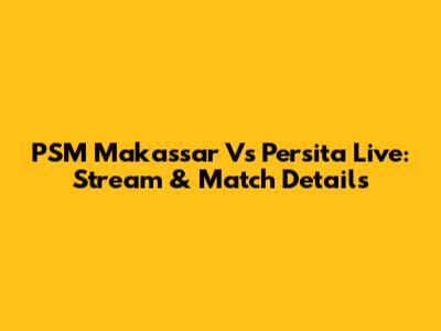 PSM Makassar Vs Persita Live: Stream & Match Details