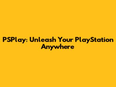 PSPlay: Unleash Your PlayStation Anywhere