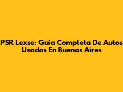 PSR Lexse: Guía Completa De Autos Usados En Buenos Aires