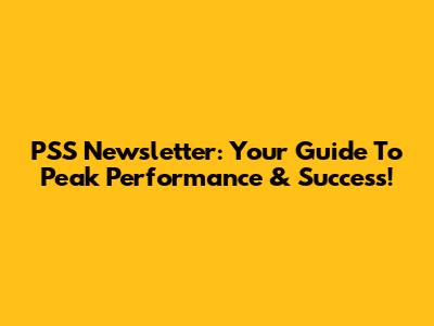 PSS Newsletter: Your Guide To Peak Performance & Success!