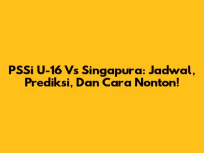 PSSi U-16 Vs Singapura: Jadwal, Prediksi, Dan Cara Nonton!