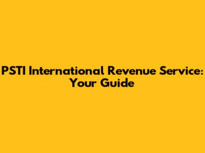 PSTI International Revenue Service: Your Guide