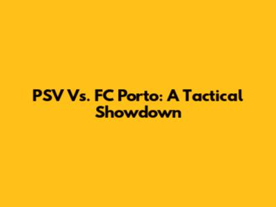 PSV Vs. FC Porto: A Tactical Showdown