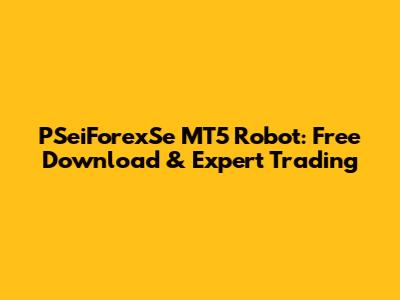 PSeiForexSe MT5 Robot: Free Download & Expert Trading