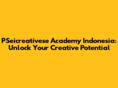 PSeicreativese Academy Indonesia: Unlock Your Creative Potential