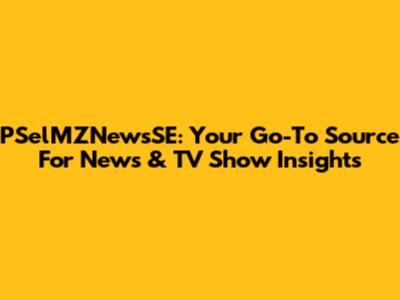 PSelMZNewsSE: Your Go-To Source For News & TV Show Insights