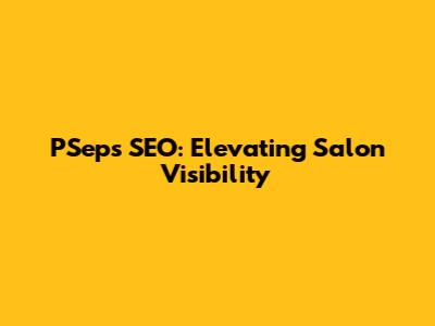 PSeps SEO: Elevating Salon Visibility