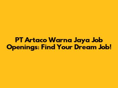 PT Artaco Warna Jaya Job Openings: Find Your Dream Job!