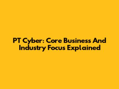 PT Cyber: Core Business And Industry Focus Explained