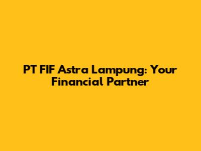 PT FIF Astra Lampung: Your Financial Partner