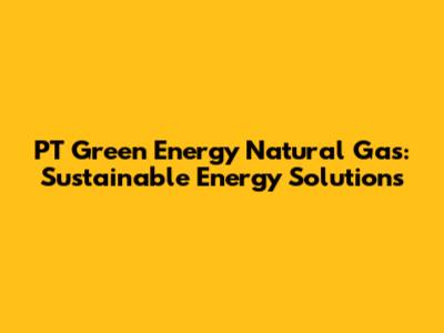 PT Green Energy Natural Gas: Sustainable Energy Solutions