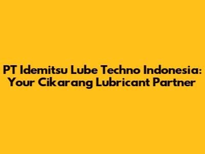 PT Idemitsu Lube Techno Indonesia: Your Cikarang Lubricant Partner