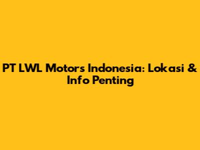 PT LWL Motors Indonesia: Lokasi & Info Penting