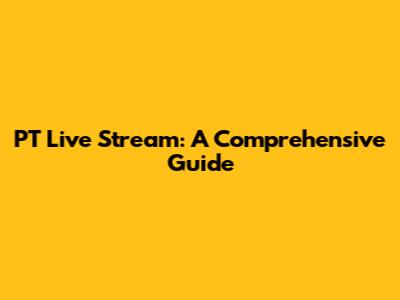 PT Live Stream: A Comprehensive Guide
