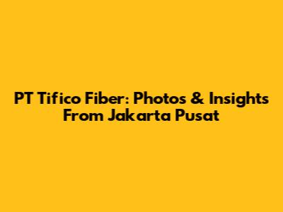 PT Tifico Fiber: Photos & Insights From Jakarta Pusat