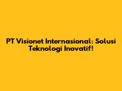 PT Visionet Internasional: Solusi Teknologi Inovatif!