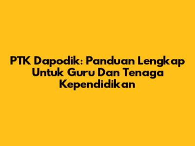 PTK Dapodik: Panduan Lengkap Untuk Guru Dan Tenaga Kependidikan